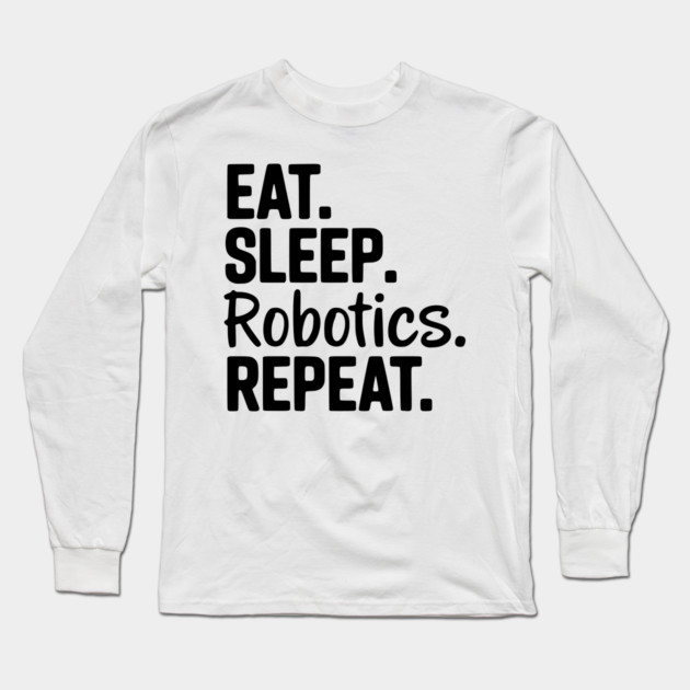 Eat. Sleep. Robotics. Repeat. Long Sleeve T-Shirt by Frank Ring