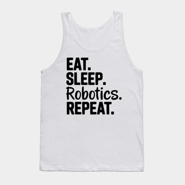 Eat. Sleep. Robotics. Repeat. Tank Top by Frank Ring