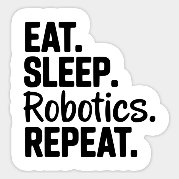 Eat. Sleep. Robotics. Repeat. Sticker by Frank Ring