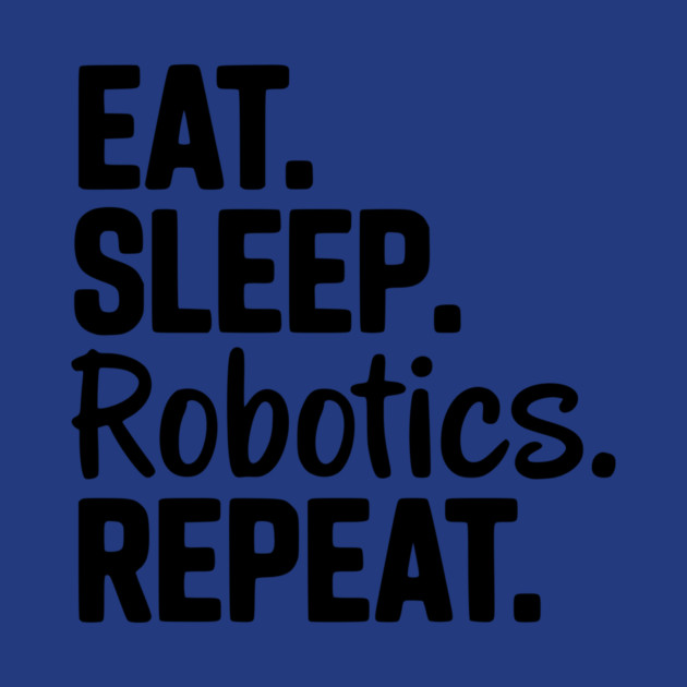 Eat. Sleep. Robotics. Repeat. by Frank Ring