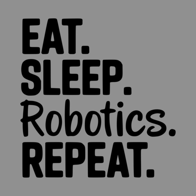 Eat. Sleep. Robotics. Repeat. by Frank Ring
