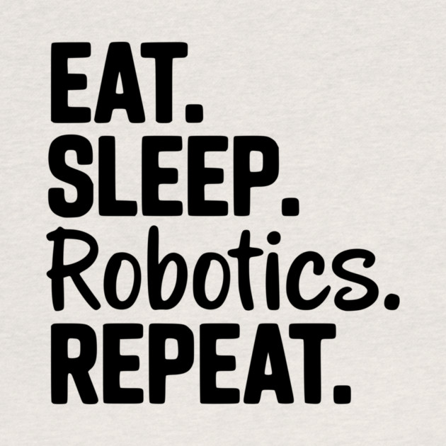 Eat. Sleep. Robotics. Repeat. by Frank Ring