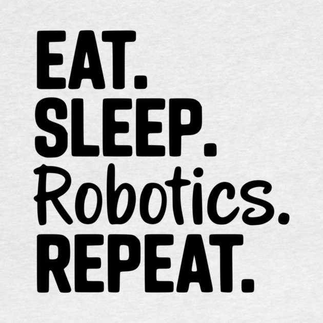 Eat. Sleep. Robotics. Repeat. by Frank Ring