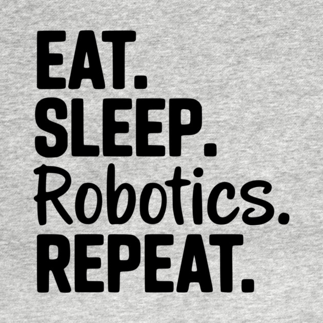 Eat. Sleep. Robotics. Repeat. by Frank Ring