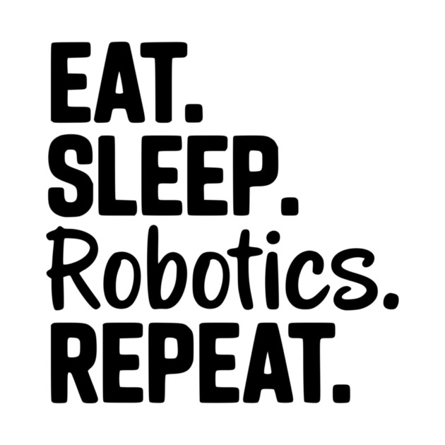 Eat. Sleep. Robotics. Repeat. by Frank Ring
