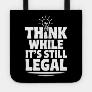 Think While It's Still Legal Tote