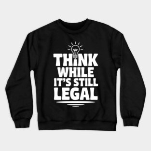 Think While It's Still Legal Crewneck Sweatshirt