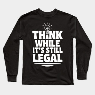 Think While It's Still Legal Long Sleeve T-Shirt