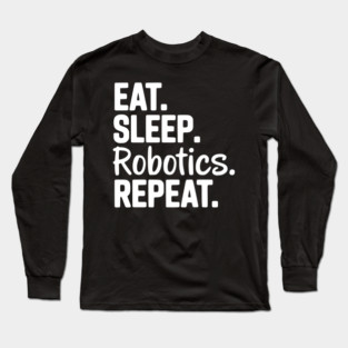 Eat. Sleep. Robotics. Repeat. Long Sleeve T-Shirt