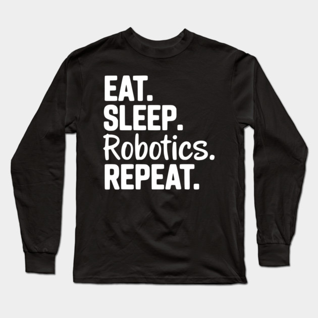 Eat. Sleep. Robotics. Repeat. Long Sleeve T-Shirt by Frank Ring