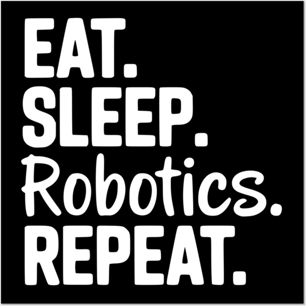 Eat. Sleep. Robotics. Repeat. Wall Art by Frank Ring