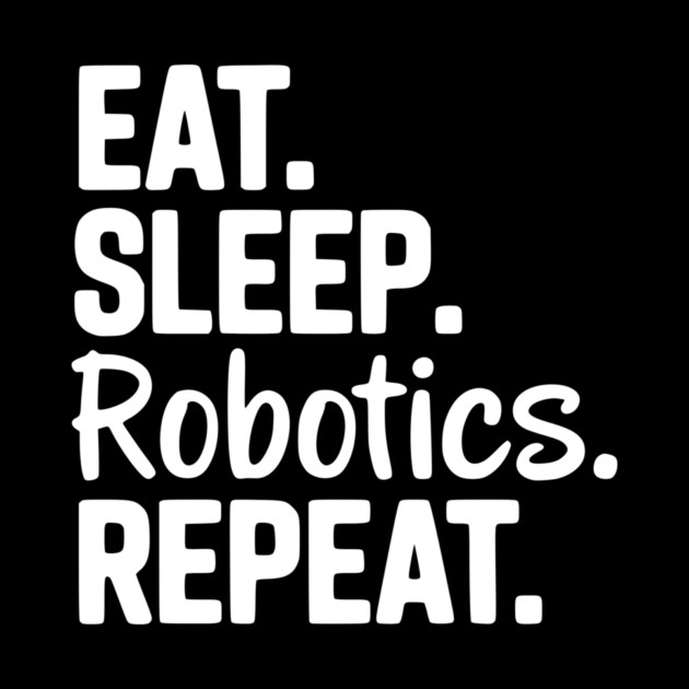 Eat. Sleep. Robotics. Repeat. by Frank Ring