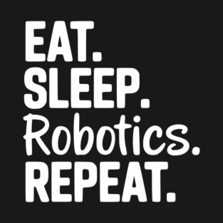 Eat. Sleep. Robotics. Repeat. T-Shirt