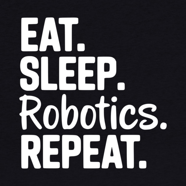 Eat. Sleep. Robotics. Repeat. by Frank Ring