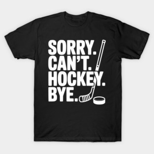 Sorry. Can't. Hockey. Bye. T-Shirt
