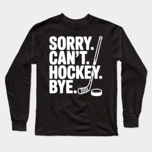 Sorry. Can't. Hockey. Bye. Long Sleeve T-Shirt