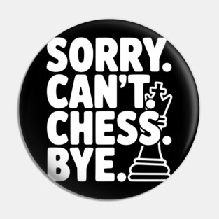 Sorry. Can't. Chess. Bye. Pin