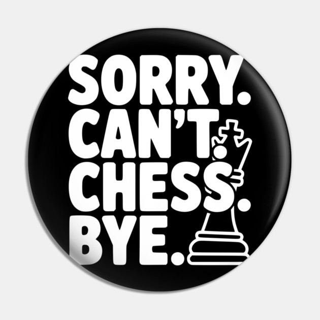Sorry. Can't. Chess. Bye. Pin by Frank Ring