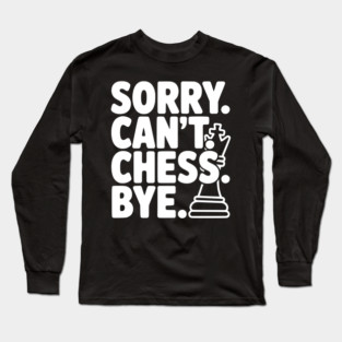Sorry. Can't. Chess. Bye. Long Sleeve T-Shirt