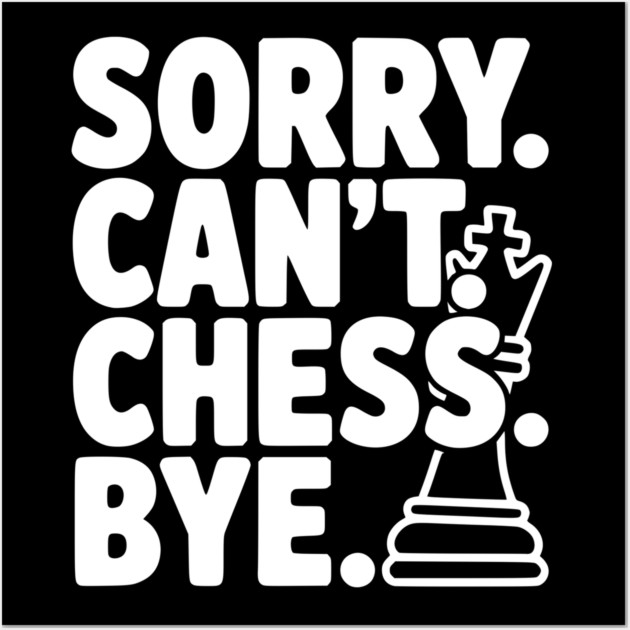 Sorry. Can't. Chess. Bye. Wall Art by Frank Ring