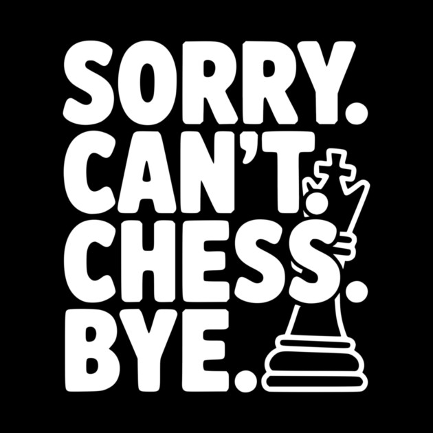 Sorry. Can't. Chess. Bye. by Frank Ring