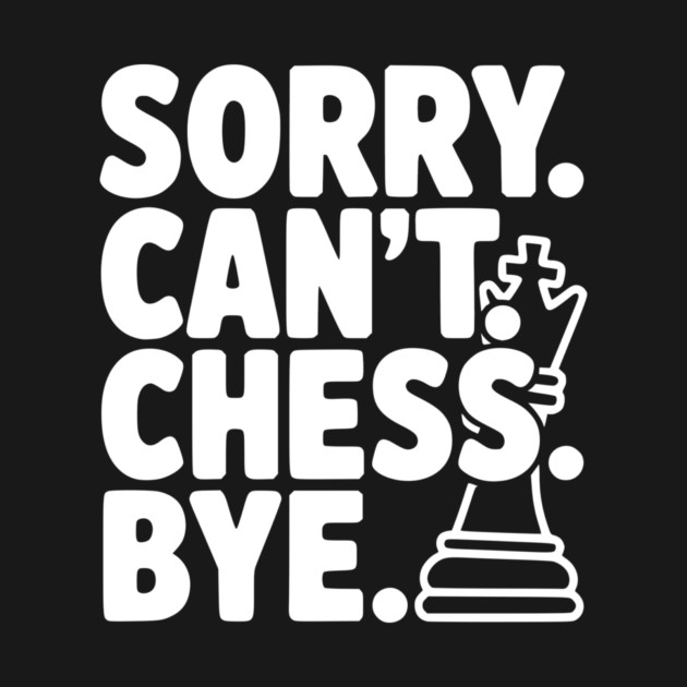 Sorry. Can't. Chess. Bye. by Frank Ring