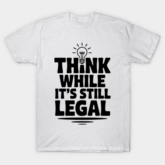 Think While It's Still Legal T-Shirt by Frank Ring