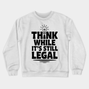 Think While It's Still Legal Crewneck Sweatshirt