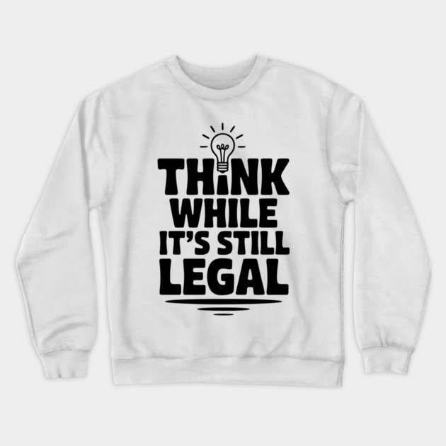 Think While It's Still Legal Crewneck Sweatshirt by Frank Ring