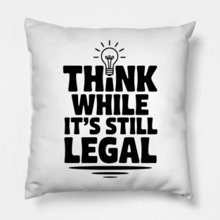 Think While It's Still Legal Pillow