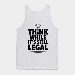Think While It's Still Legal Tank Top