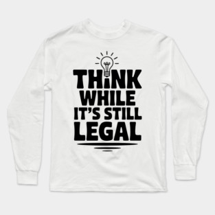 Think While It's Still Legal Long Sleeve T-Shirt