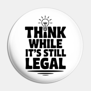 Think While It's Still Legal Pin