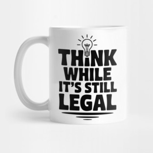 Think While It's Still Legal Mug