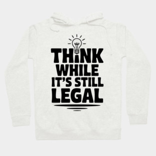 Think While It's Still Legal Hoodie