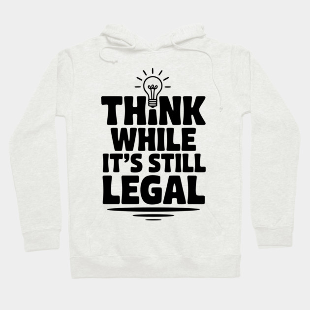 Think While It's Still Legal Hoodie by Frank Ring