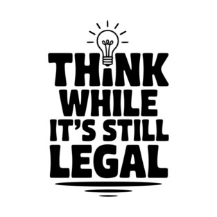 Think While It's Still Legal T-Shirt