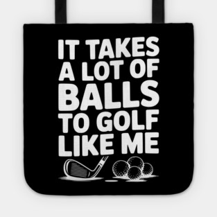 It Takes a Lot of Balls to Golf Like Me Tote
