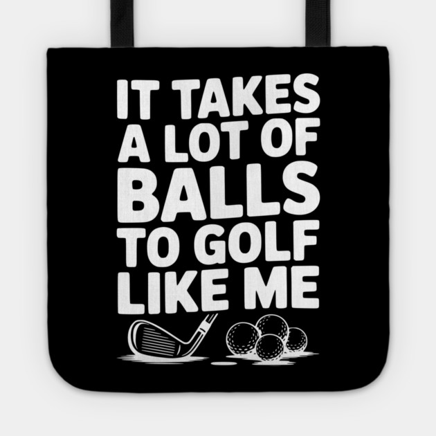 It Takes a Lot of Balls to Golf Like Me Tote by Frank Ring