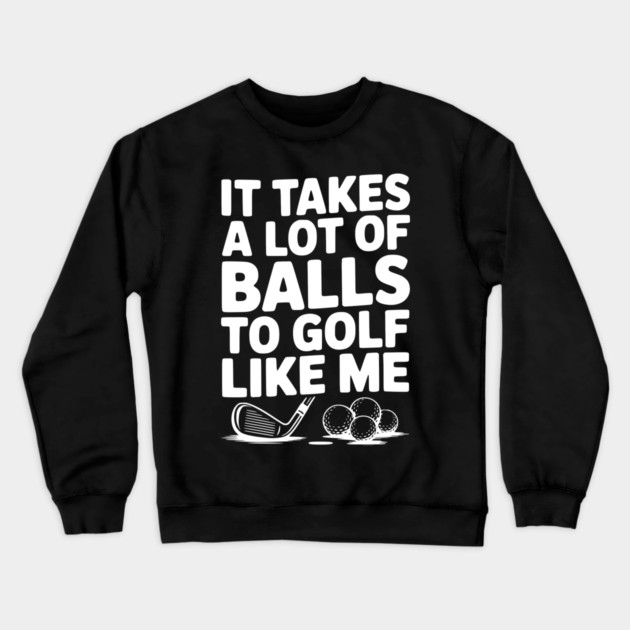 It Takes a Lot of Balls to Golf Like Me Crewneck Sweatshirt by Frank Ring