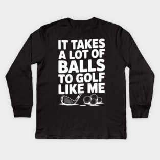 It Takes a Lot of Balls to Golf Like Me Kids Long Sleeve T-Shirt