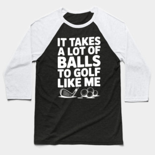 It Takes a Lot of Balls to Golf Like Me Baseball T-Shirt
