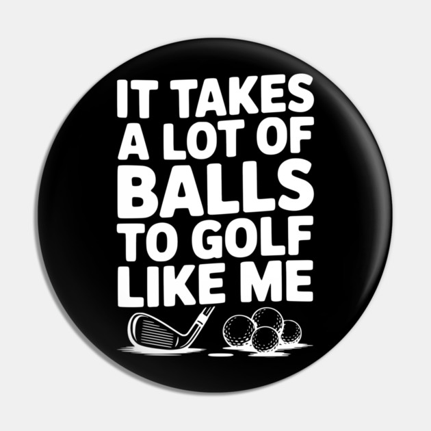 It Takes a Lot of Balls to Golf Like Me Pin by Frank Ring