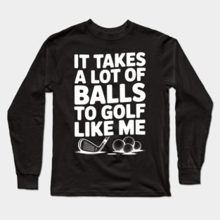 It Takes a Lot of Balls to Golf Like Me Long Sleeve T-Shirt