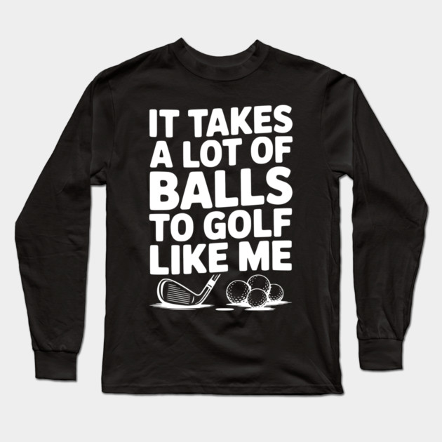 It Takes a Lot of Balls to Golf Like Me Long Sleeve T-Shirt by Frank Ring