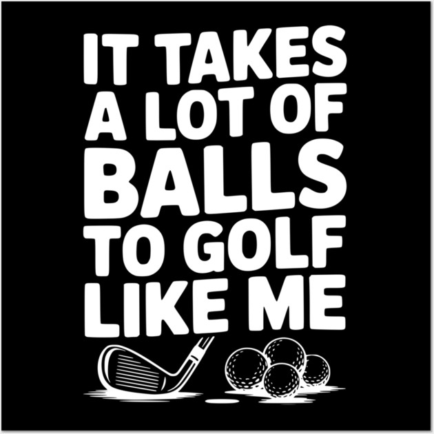 It Takes a Lot of Balls to Golf Like Me Wall Art by Frank Ring