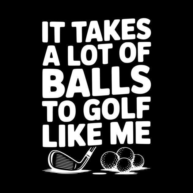 It Takes a Lot of Balls to Golf Like Me by Frank Ring