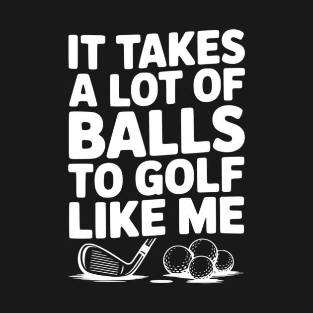 It Takes a Lot of Balls to Golf Like Me by Frank Ring