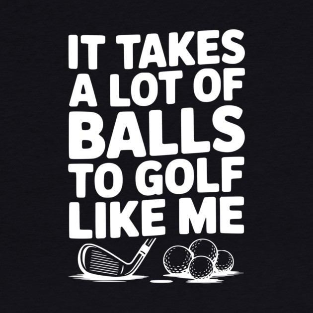 It Takes a Lot of Balls to Golf Like Me by Frank Ring