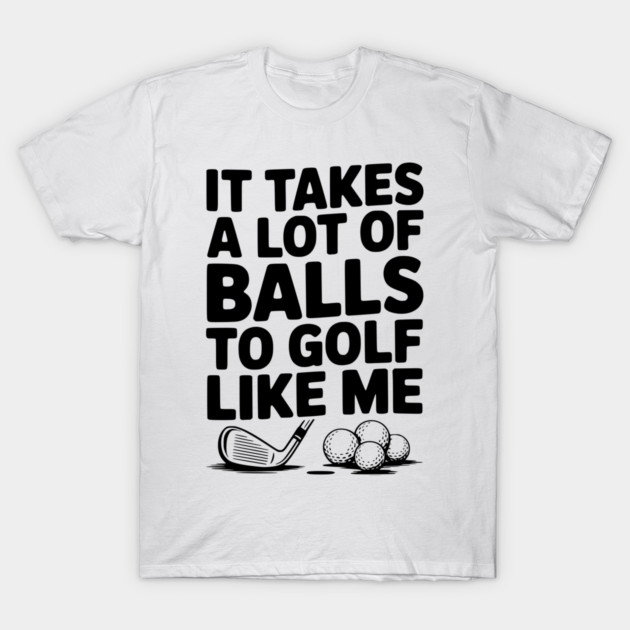 It Takes a Lot of Balls to Golf Like Me T-Shirt by Frank Ring